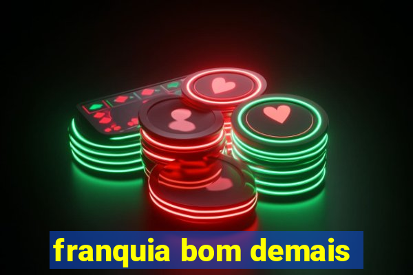 franquia bom demais